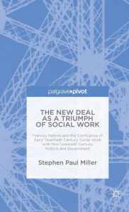 Title: The New Deal as a Triumph of Social Work: Frances Perkins and the Confluence of Early Twentieth Century Social Work with Mid-Twentieth Century Politics and Government, Author: S. Miller
