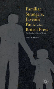 Title: Familiar Strangers, Juvenile Panic and the British Press: The Decline of Social Trust, Author: James Morrison