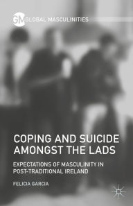 Title: Coping and Suicide amongst the Lads: Expectations of Masculinity in Post-Traditional Ireland, Author: F. Garcia