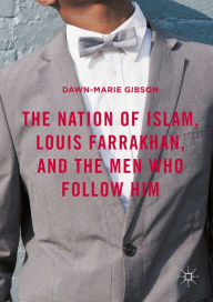 Title: The Nation of Islam, Louis Farrakhan, and the Men Who Follow Him, Author: Dawn-Marie Gibson