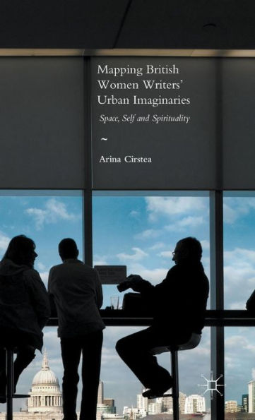 Mapping British Women Writers' Urban Imaginaries: Space, Self and Spirituality