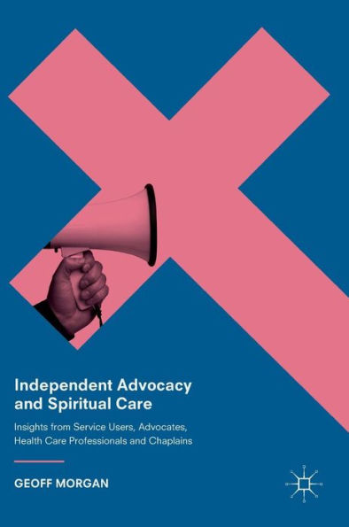 Independent Advocacy and Spiritual Care: Insights from Service Users, Advocates, Health Care Professionals and Chaplains