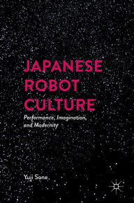 Title: Japanese Robot Culture: Performance, Imagination, and Modernity, Author: Yuji Sone