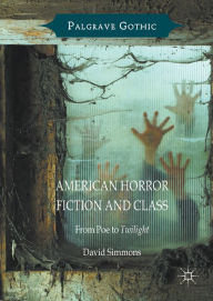 Title: American Horror Fiction and Class: From Poe to Twilight, Author: David Simmons