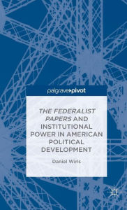 Title: The Federalist Papers and Institutional Power In American Political Development, Author: D. Wirls