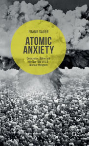 Title: Atomic Anxiety: Deterrence, Taboo and the Non-Use of U.S. Nuclear Weapons, Author: Frank Sauer