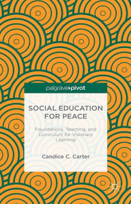 Title: Social Education for Peace: Foundations, Teaching, and Curriculum for Visionary Learning, Author: C. Carter