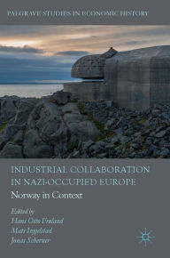 Title: Industrial Collaboration in Nazi-Occupied Europe: Norway in Context, Author: Hans Otto Frïland