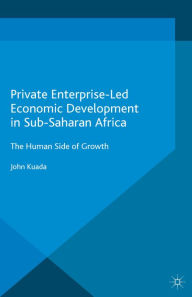 Title: Private Enterprise-Led Economic Development in Sub-Saharan Africa: The Human Side of Growth, Author: John Kuada