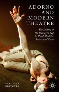 Title: Adorno and Modern Theatre: The Drama of the Damaged Self in Bond, Rudkin, Barker and Kane, Author: K. Gritzner