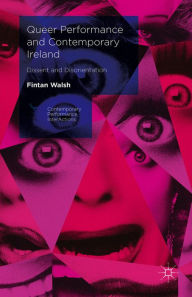 Title: Queer Performance and Contemporary Ireland: Dissent and Disorientation, Author: Fintan Walsh