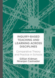 Title: Inquiry-Based Teaching and Learning across Disciplines: Comparative Theory and Practice in Schools, Author: Gillian Kidman