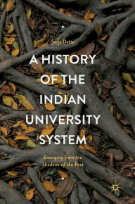 Title: A History of the Indian University System: Emerging from the Shadows of the Past, Author: Surja Datta