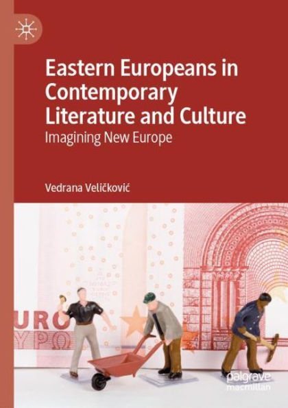 Eastern Europeans Contemporary Literature and Culture: Imagining New Europe
