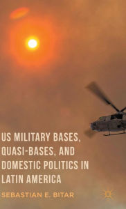 Title: US Military Bases, Quasi-bases, and Domestic Politics in Latin America, Author: Sebastian E. Bitar