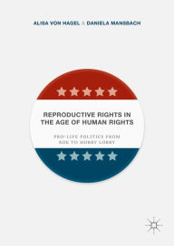 Title: Reproductive Rights in the Age of Human Rights: Pro-life Politics from Roe to Hobby Lobby, Author: Alisa Von Hagel