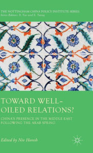 Title: Toward Well-Oiled Relations?: China's Presence in the Middle East following the Arab Spring, Author: Niv Horesh