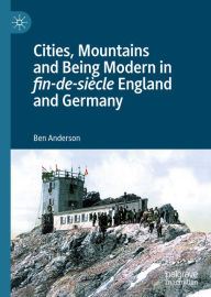 Title: Cities, Mountains and Being Modern in fin-de-siècle England and Germany, Author: Ben Anderson