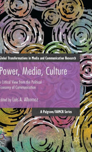 Title: Power, Media, Culture: A Critical View from the Political Economy of Communication, Author: Luis Albornoz