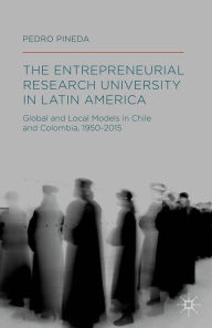 Title: The Entrepreneurial Research University in Latin America: Global and Local Models in Chile and Colombia, 1950-2015, Author: Pedro Pineda