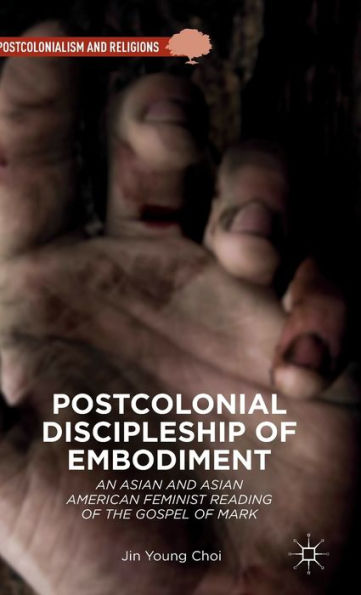 Postcolonial Discipleship of Embodiment: An Asian and Asian American Feminist Reading of the Gospel of Mark