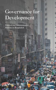 Title: Governance for Development: Political and Administrative Reforms in Bangladesh, Author: N. Islam