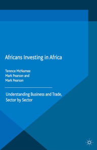 Title: Africans Investing in Africa: Understanding Business and Trade, Sector by Sector, Author: T. McNamee