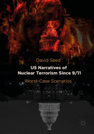 Title: US Narratives of Nuclear Terrorism Since 9/11: Worst-Case Scenarios, Author: David Seed