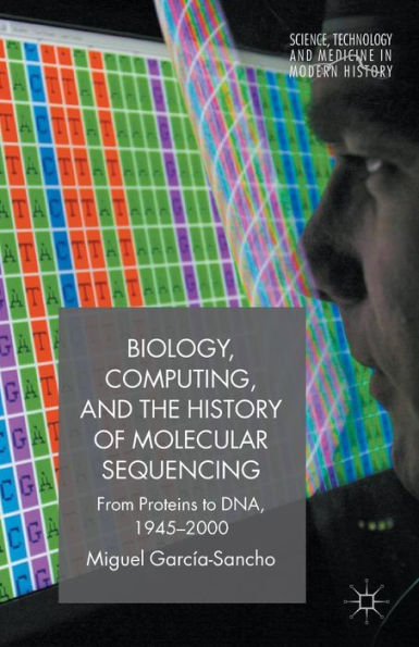 Biology, Computing, and the History of Molecular Sequencing: From Proteins to DNA, 1945-2000