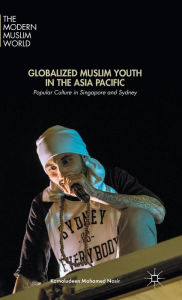 Title: Globalized Muslim Youth in the Asia Pacific: Popular Culture in Singapore and Sydney, Author: Kamaludeen Mohamed Mohamed Nasir