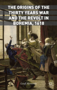 Title: The Origins of the Thirty Years War and the Revolt in Bohemia, 1618, Author: Geoff Mortimer