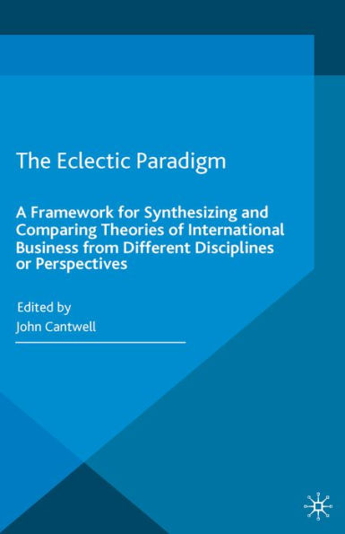The Eclectic Paradigm: A Framework for Synthesizing and Comparing Theories of International Business from Different Disciplines or Perspectives
