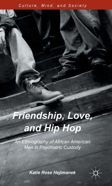 Friendship, Love, and Hip Hop: An Ethnography of African American Men in Psychiatric Custody