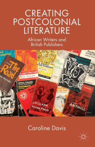 Title: Creating Postcolonial Literature: African Writers and British Publishers, Author: C. Davis