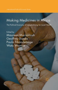 Title: Making Medicines in Africa: The Political Economy of Industrializing for Local Health, Author: Maureen Mackintosh