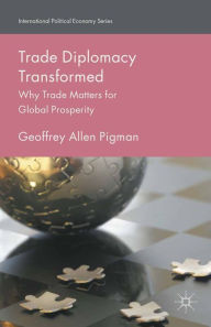 Title: Trade Diplomacy Transformed: Why Trade Matters for Global Prosperity, Author: Geoffrey Allen Pigman