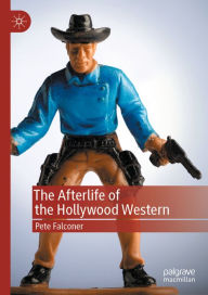 Title: The Afterlife of the Hollywood Western, Author: Pete Falconer