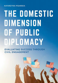 Title: The Domestic Dimension of Public Diplomacy: Evaluating Success through Civil Engagement, Author: Katarzyna Pisarska