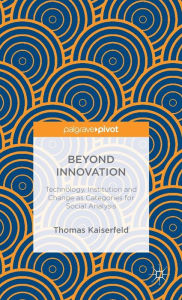 Title: Beyond Innovation: Technology, Institution and Change as Categories for Social Analysis, Author: Thomas Kaiserfeld