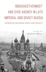 Title: Obshchestvennost' and Civic Agency in Late Imperial and Soviet Russia: Interface between State and Society, Author: Yasuhiro Matsui