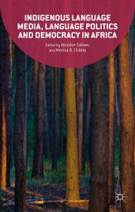 Title: Indigenous Language Media, Language Politics and Democracy in Africa, Author: Abiodun Salawu