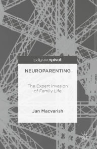 Title: Neuroparenting: The Expert Invasion of Family Life, Author: Jan Macvarish