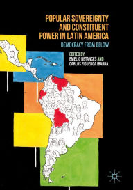 Title: Popular Sovereignty and Constituent Power in Latin America: Democracy from Below, Author: Emelio Betances