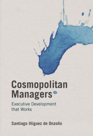 Title: Cosmopolitan Managers: Executive Development that Works, Author: Santiago Iñiguez de Onzoño