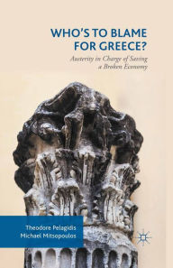 Title: Who's to Blame for Greece?: Austerity in Charge of Saving a Broken Economy, Author: Theodore Pelagidis