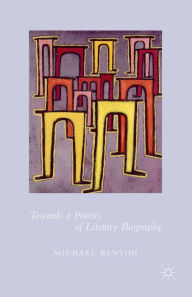 Title: Towards a Poetics of Literary Biography, Author: Michael Benton
