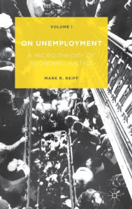 Title: On Unemployment: A Micro-Theory of Economic Justice: Volume 1, Author: Mark R. Reiff