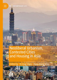 Title: Neoliberal Urbanism, Contested Cities and Housing in Asia, Author: Yi-Ling Chen