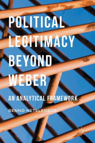 Title: Political Legitimacy beyond Weber: An Analytical Framework, Author: Benno Netelenbos