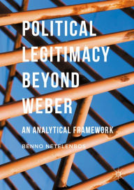 Title: Political Legitimacy beyond Weber: An Analytical Framework, Author: Benno Netelenbos